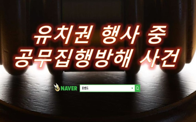 유치권 행사중 공용물건손상 공무집행방해 협박 사건