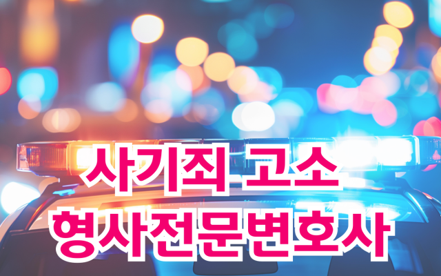 사기죄 고소 형사전문변호사를 선택해야 하는 이유