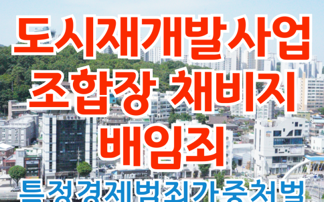 배임, 도시재개발사업 조합장 채비지 배임죄 사건 형사전문변호사 사건 분석