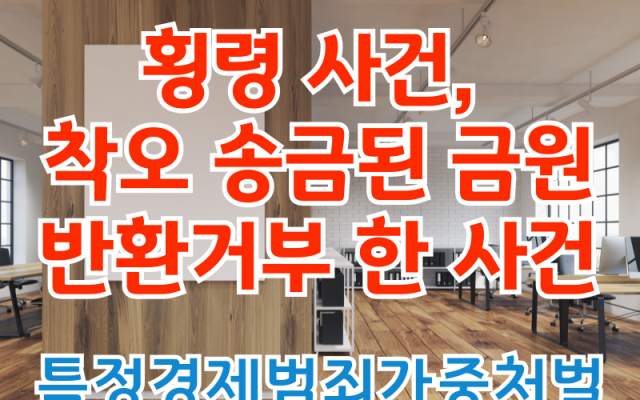 횡령 사건, 착오 송금된 금원 반환거부 한 형사전문변호사 소송 사건