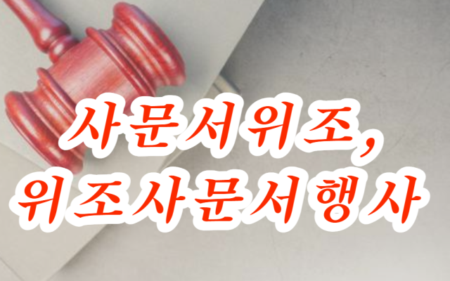 사문서위조, 위조사문서행사 형사사건 실제사례 판결문 해석