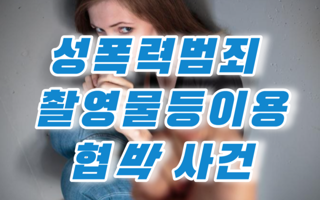 성폭력범죄 촬영물등이용협박 사건 형사전문변호사