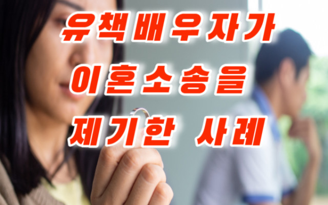 유책배우자가  이혼소송을 제기한 사례
