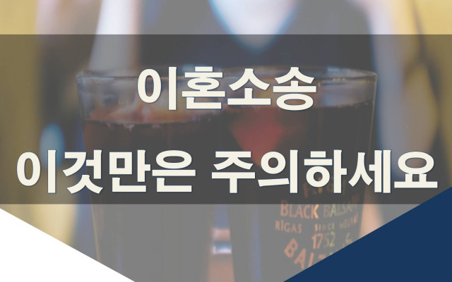 이혼소송 주의해야 될 사항들, 이것만은 주의하세요!