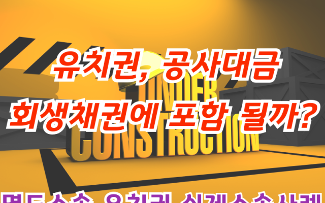 유치권, 공사대금 회생채권에 포함 될까?
