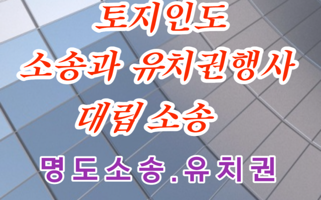 토지인도 소송과 유치권행사 대립 소송 사례