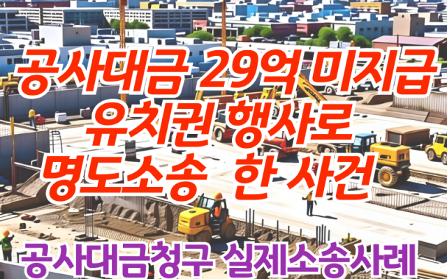 공사대금 29억 미지급 현장 유치권 행사로 명도소송 한 사건