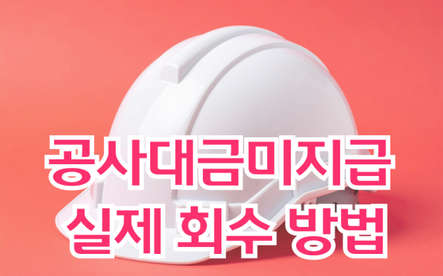 공사대금미지급 실제 회수 방법, 지급명령과 유치권 병행이 답이다