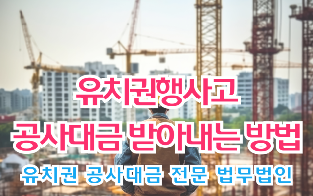 유치권행사로 공사대금 받아내는 방법