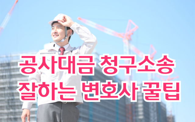 공사대금청구소송 잘하는 변호사 꿀팁