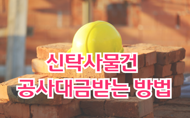 신탁사 물건 공사대금받는 방법