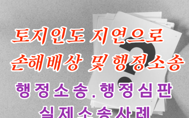 토지인도 지연으로 손해배상 및 행정소송 사례