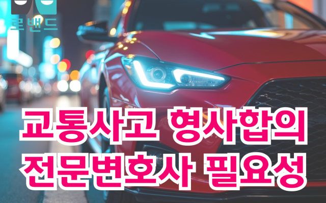 교통사고 형사합의 전문변호사 필요성 (형사처벌 감경 핵심 전략)
