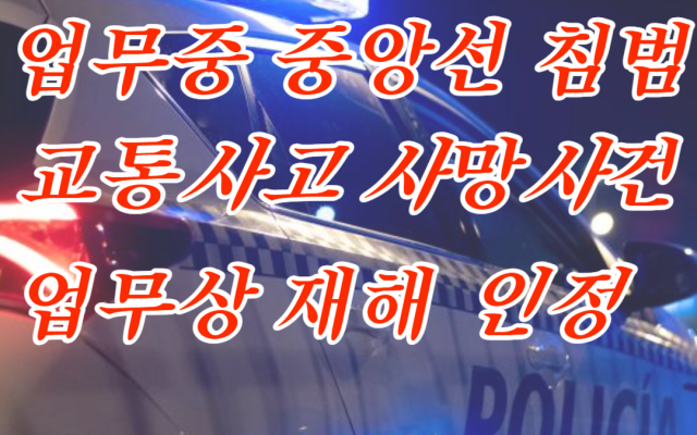 중앙선 침범 교통사고 사망사건 산업재해 인정 기준 사례