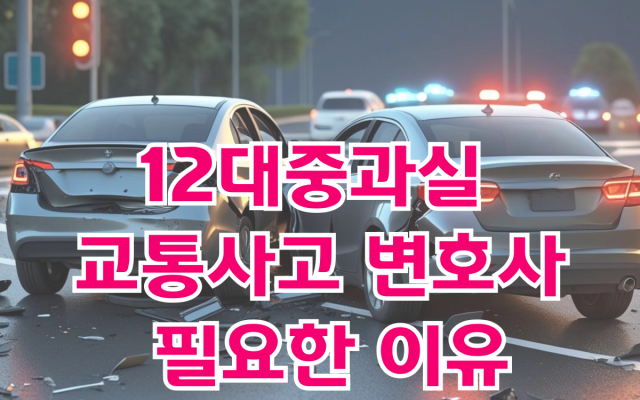 12대중과실 교통사고 변호사가 필요한 이유